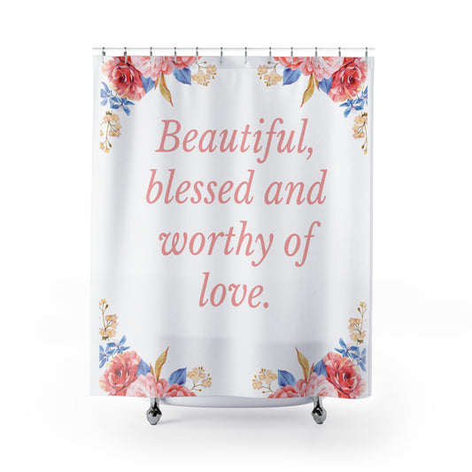 Beautiful, Blessed And Worthy of Love Shower Curtain